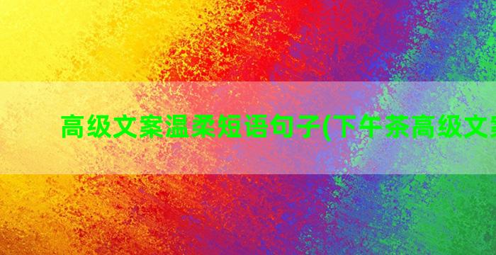 高级文案温柔短语句子(下午茶高级文案短语)